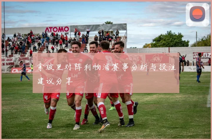 拿玻里对阵利物浦赛事分析与投注建议分享